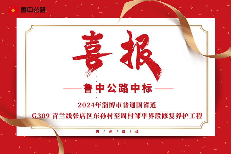 公司中標2024年淄博市普通國省道-G309 青蘭線張店區東孫村至周村鄒平界段修復養護工程