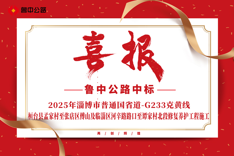 公司中標2025年淄博市普通國省道-G233克黃線桓臺縣孟家村至張店區傅山及臨淄區河辛路路口至譚家村北段修復養護工程施工